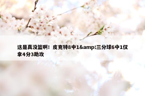 这是真没篮啊！皮克特8中1&三分球6中1仅拿4分3助攻