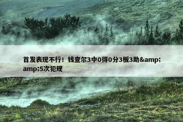 首发表现不行！钱查尔3中0得0分3板3助&amp;5次犯规