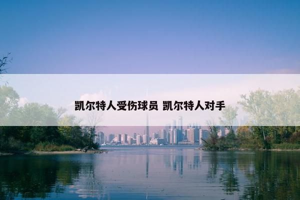 凯尔特人受伤球员 凯尔特人对手