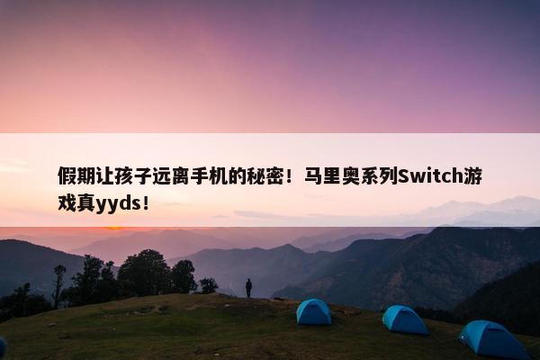 假期让孩子远离手机的秘密！马里奥系列Switch游戏真yyds！