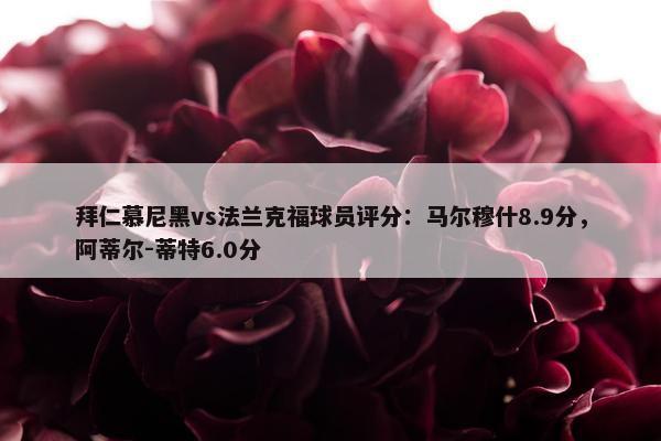 拜仁慕尼黑vs法兰克福球员评分：马尔穆什8.9分，阿蒂尔-蒂特6.0分