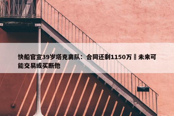 快船官宣39岁塔克离队：合同还剩1150万 未来可能交易或买断他