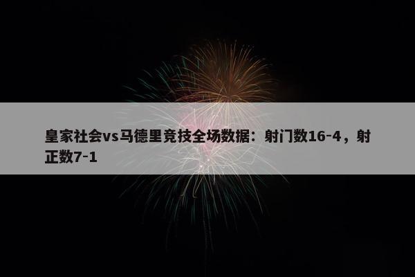 皇家社会vs马德里竞技全场数据：射门数16-4，射正数7-1