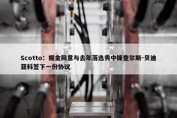 Scotto：掘金同意与去年落选秀中锋查尔斯-贝迪亚科签下一份协议