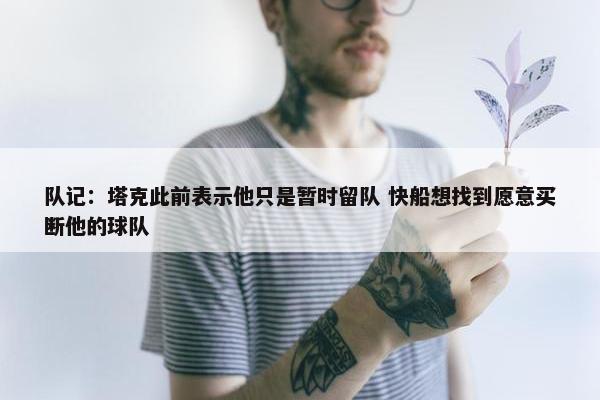 队记：塔克此前表示他只是暂时留队 快船想找到愿意买断他的球队