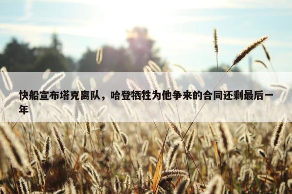 快船宣布塔克离队，哈登牺牲为他争来的合同还剩最后一年