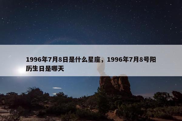 1996年7月8日是什么星座，1996年7月8号阳历生日是哪天