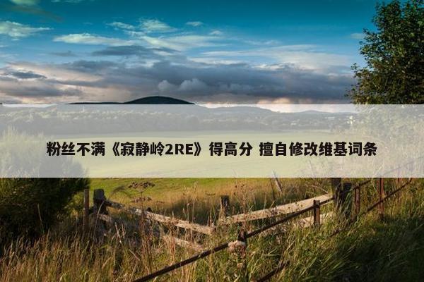 粉丝不满《寂静岭2RE》得高分 擅自修改维基词条