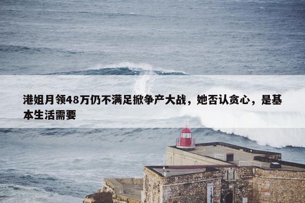 港姐月领48万仍不满足掀争产大战，她否认贪心，是基本生活需要