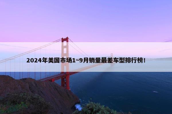 2024年美国市场1~9月销量最差车型排行榜！