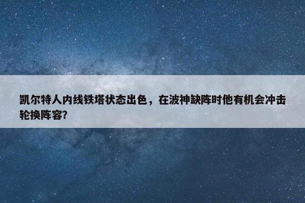 凯尔特人内线铁塔状态出色，在波神缺阵时他有机会冲击轮换阵容？