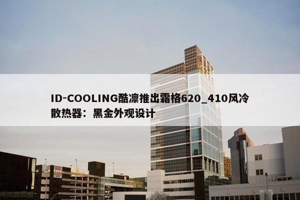 ID-COOLING酷凛推出霜格620_410风冷散热器：黑金外观设计