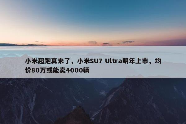 小米超跑真来了，小米SU7 Ultra明年上市，均价80万或能卖4000辆