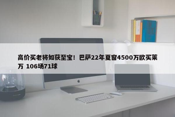 高价买老将如获至宝！巴萨22年夏窗4500万欧买莱万 106场71球