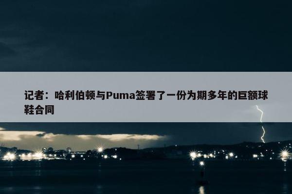 记者：哈利伯顿与Puma签署了一份为期多年的巨额球鞋合同