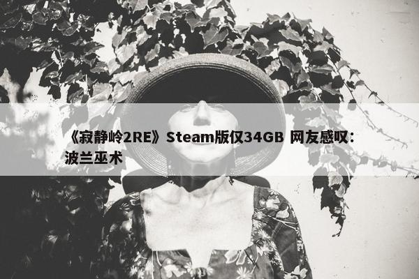 《寂静岭2RE》Steam版仅34GB 网友感叹：波兰巫术