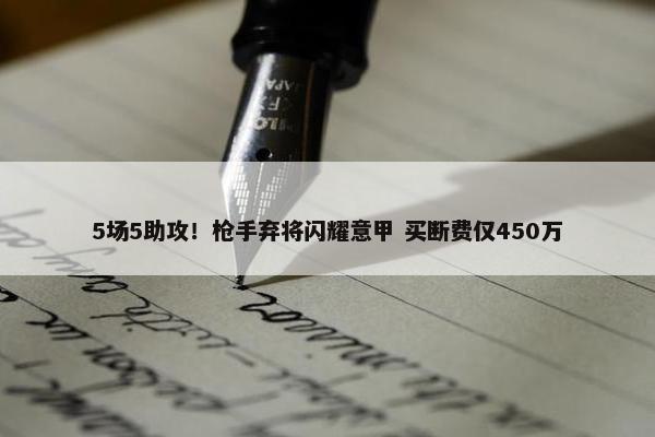 5场5助攻！枪手弃将闪耀意甲 买断费仅450万