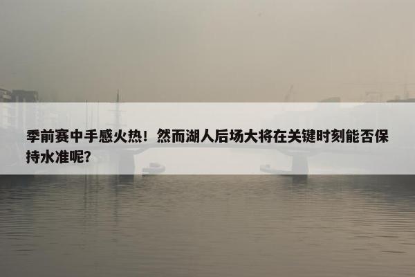 季前赛中手感火热！然而湖人后场大将在关键时刻能否保持水准呢？