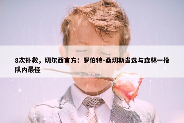 8次扑救，切尔西官方：罗伯特-桑切斯当选与森林一役队内最佳