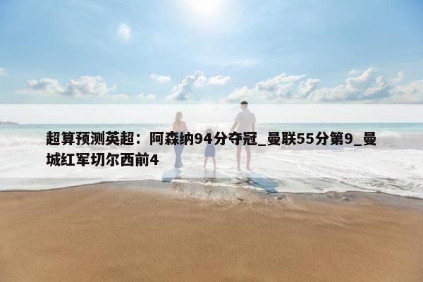 超算预测英超：阿森纳94分夺冠_曼联55分第9_曼城红军切尔西前4