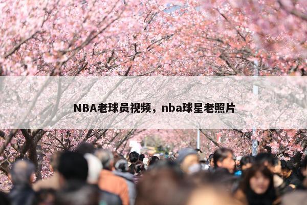 NBA老球员视频，nba球星老照片