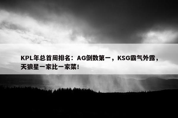 KPL年总首周排名：AG倒数第一，KSG霸气外露，天狼星一家比一家菜！