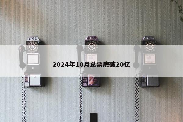 2024年10月总票房破20亿