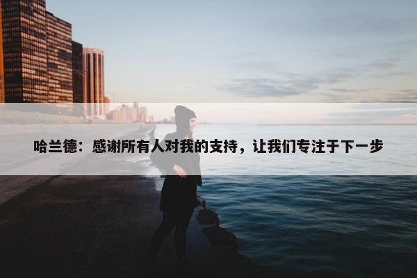 哈兰德：感谢所有人对我的支持，让我们专注于下一步