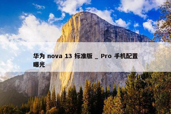 华为 nova 13 标准版 _ Pro 手机配置曝光