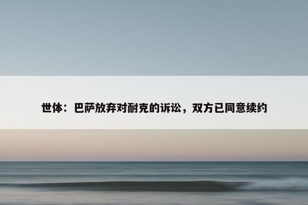 世体：巴萨放弃对耐克的诉讼，双方已同意续约