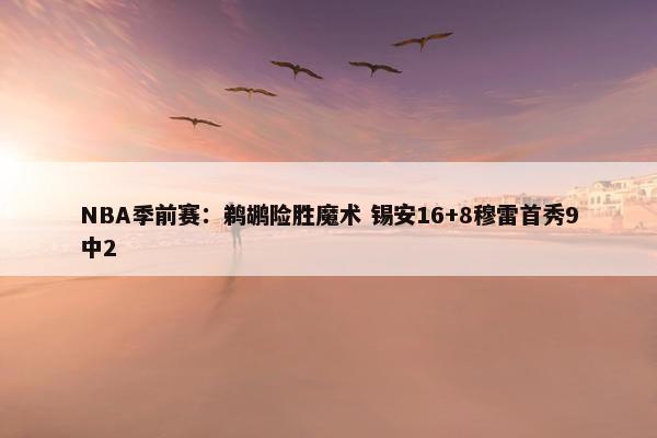 NBA季前赛：鹈鹕险胜魔术 锡安16+8穆雷首秀9中2