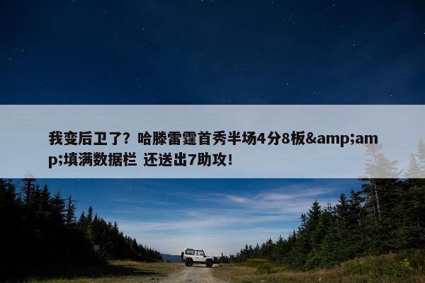 我变后卫了？哈滕雷霆首秀半场4分8板&amp;填满数据栏 还送出7助攻！