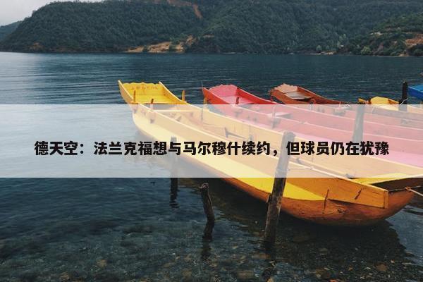 德天空：法兰克福想与马尔穆什续约，但球员仍在犹豫