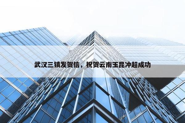 武汉三镇发贺信，祝贺云南玉昆冲超成功