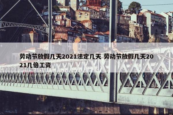 劳动节放假几天2021法定几天 劳动节放假几天2021几倍工资