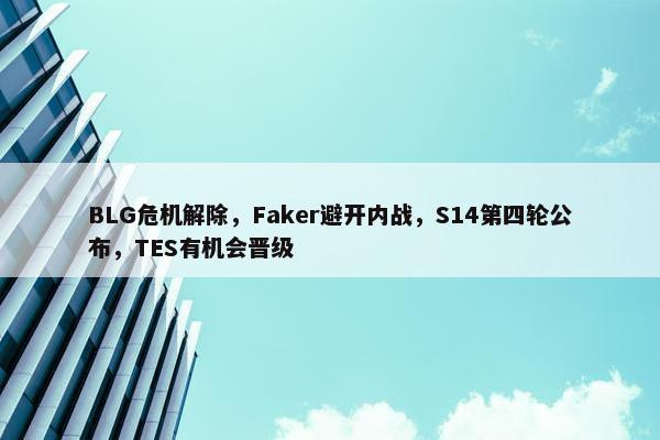 BLG危机解除，Faker避开内战，S14第四轮公布，TES有机会晋级