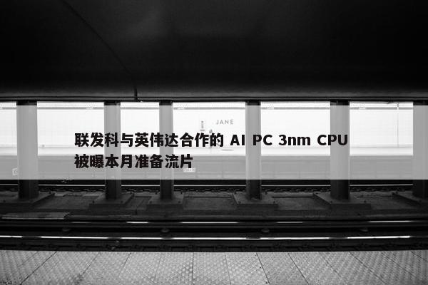 联发科与英伟达合作的 AI PC 3nm CPU 被曝本月准备流片