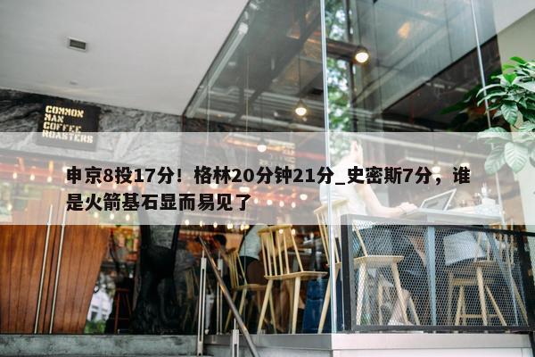 申京8投17分！格林20分钟21分_史密斯7分，谁是火箭基石显而易见了