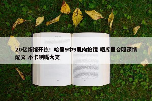 20亿新馆开练！哈登9中9肌肉抢镜 晒库里合照深情配文 小卡咧嘴大笑