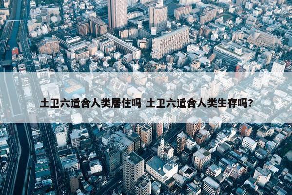 土卫六适合人类居住吗 土卫六适合人类生存吗?