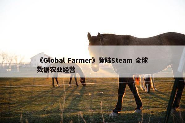 《Global Farmer》登陆Steam 全球数据农业经营