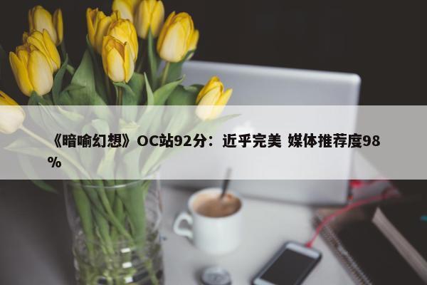 《暗喻幻想》OC站92分：近乎完美 媒体推荐度98%