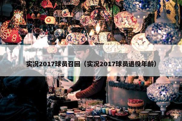 实况2017球员召回（实况2017球员退役年龄）