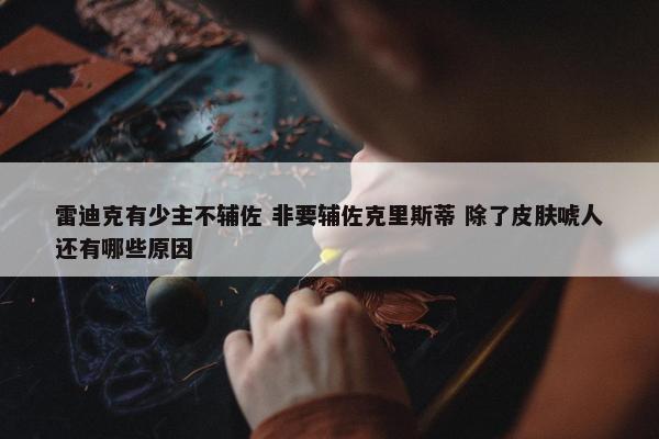 雷迪克有少主不辅佐 非要辅佐克里斯蒂 除了皮肤唬人还有哪些原因