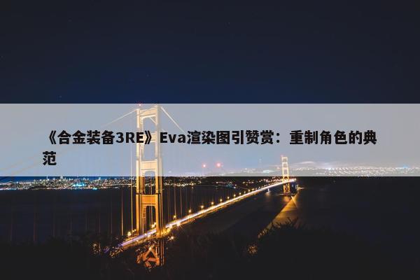 《合金装备3RE》Eva渲染图引赞赏：重制角色的典范