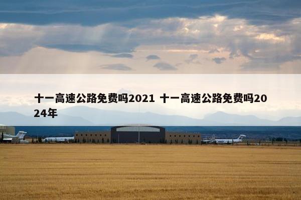 十一高速公路免费吗2021 十一高速公路免费吗2024年