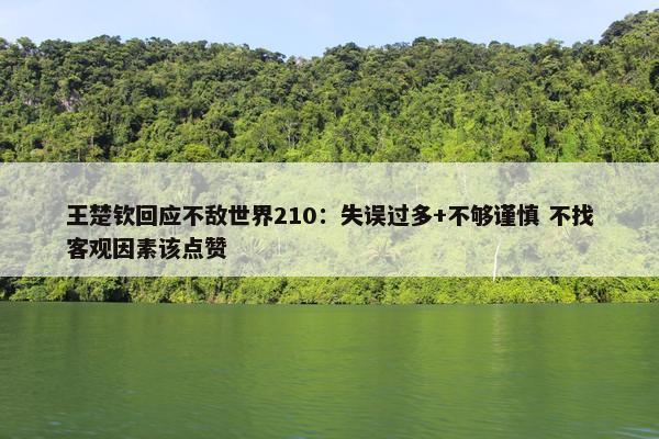 王楚钦回应不敌世界210：失误过多+不够谨慎 不找客观因素该点赞