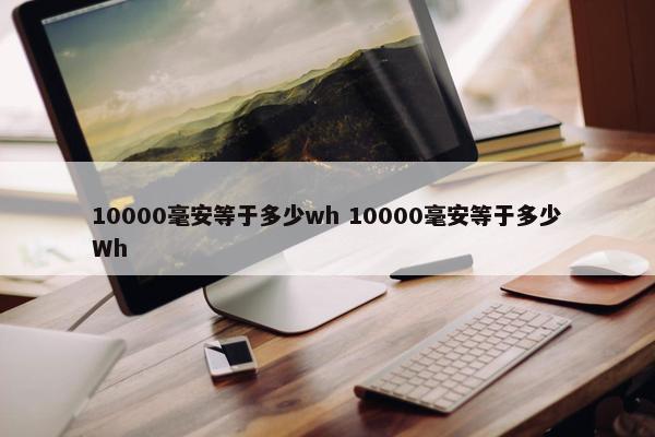 10000毫安等于多少wh 10000毫安等于多少Wh