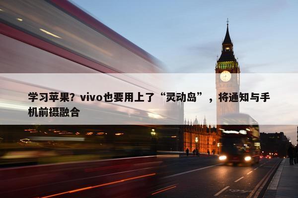 学习苹果？vivo也要用上了“灵动岛”，将通知与手机前摄融合