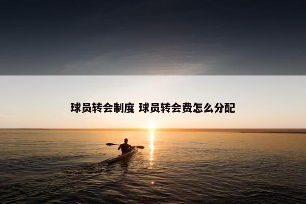 球员转会制度 球员转会费怎么分配